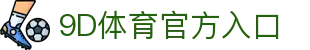 9D体育-全年无休的体育赛事平台-9D体育365